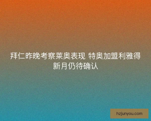 拜仁昨晚考察莱奥表现 特奥加盟利雅得新月仍待确认