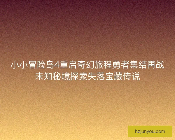 小小冒险岛4重启奇幻旅程勇者集结再战未知秘境探索失落宝藏传说