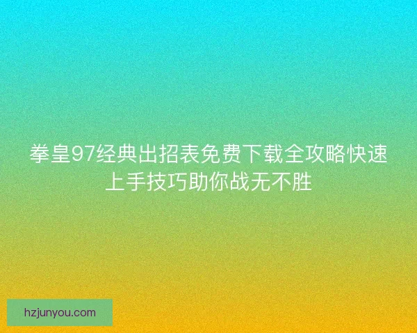 拳皇97经典出招表免费下载全攻略快速上手技巧助你战无不胜
