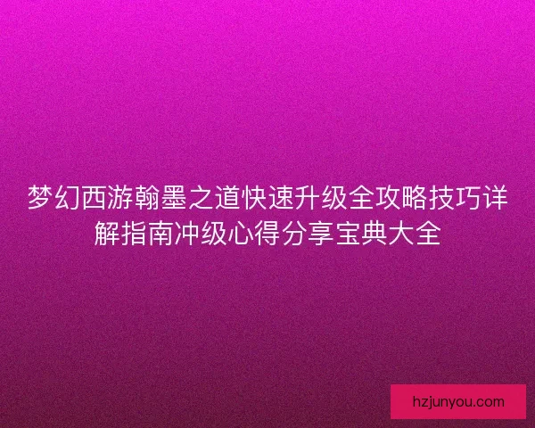梦幻西游翰墨之道快速升级全攻略技巧详解指南冲级心得分享宝典大全