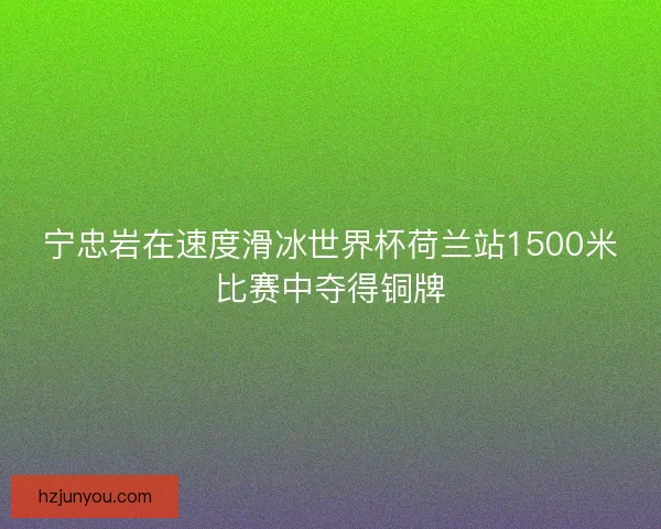 宁忠岩在速度滑冰世界杯荷兰站1500米比赛中夺得铜牌